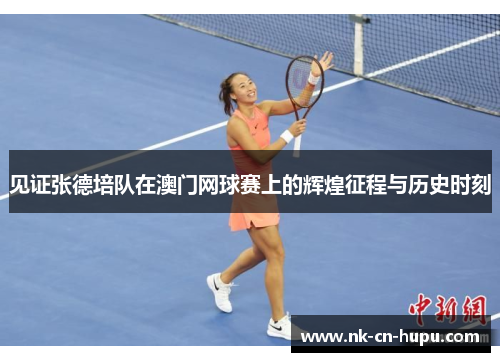 见证张德培队在澳门网球赛上的辉煌征程与历史时刻