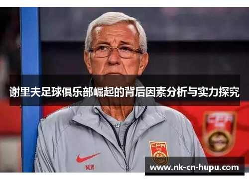 谢里夫足球俱乐部崛起的背后因素分析与实力探究