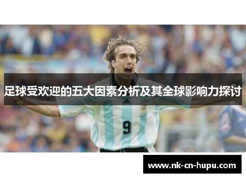 足球受欢迎的五大因素分析及其全球影响力探讨