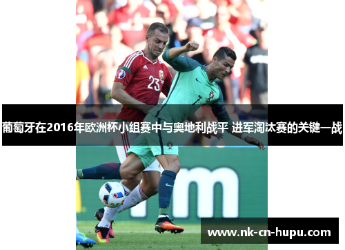 葡萄牙在2016年欧洲杯小组赛中与奥地利战平 进军淘汰赛的关键一战 葡萄牙在2016年欧洲杯小组赛中与奥地利战平 进军淘汰赛的关键一战