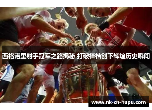 西格诺里射手冠军之路揭秘 打破桎梏创下辉煌历史瞬间 西格诺里射手冠军之路揭秘 打破桎梏创下辉煌历史瞬间