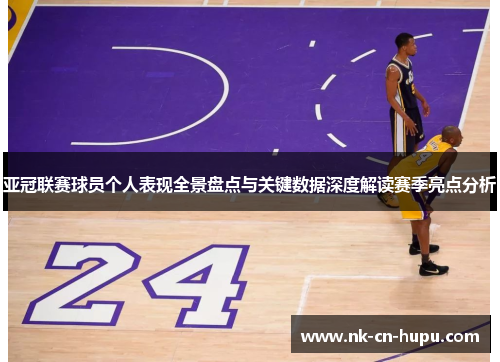亚冠联赛球员个人表现全景盘点与关键数据深度解读赛季亮点分析