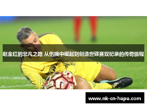 赵金红的非凡之路 从伤痛中崛起到创造世锦赛双纪录的传奇旅程