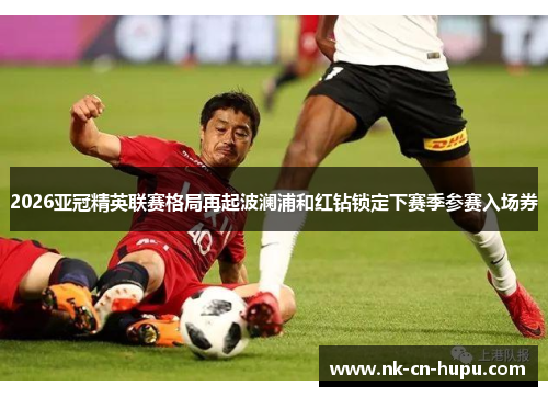 2026亚冠精英联赛格局再起波澜浦和红钻锁定下赛季参赛入场券