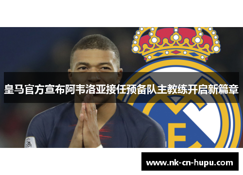 皇马官方宣布阿韦洛亚接任预备队主教练开启新篇章 皇马官方宣布阿韦洛亚接任预备队主教练开启新篇章