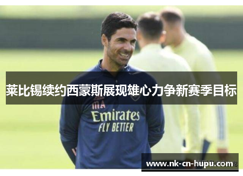 莱比锡续约西蒙斯展现雄心力争新赛季目标