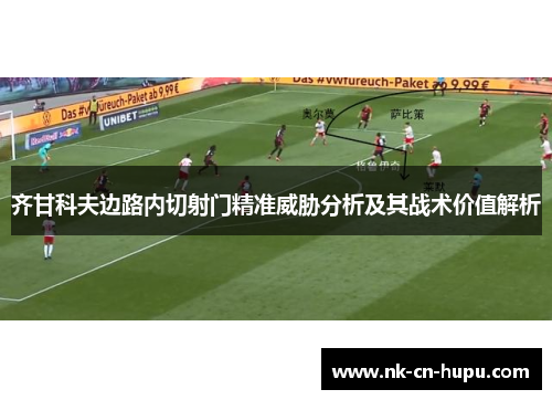 齐甘科夫边路内切射门精准威胁分析及其战术价值解析 齐甘科夫边路内切射门精准威胁分析及其战术价值解析