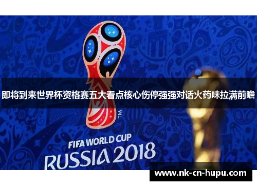 即将到来世界杯资格赛五大看点核心伤停强强对话火药味拉满前瞻 即将到来世界杯资格赛五大看点核心伤停强强对话火药味拉满前瞻