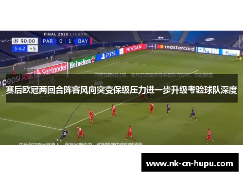 赛后欧冠两回合阵容风向突变保级压力进一步升级考验球队深度
